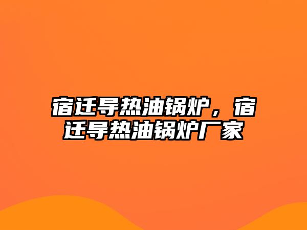 宿遷導熱油鍋爐，宿遷導熱油鍋爐廠家