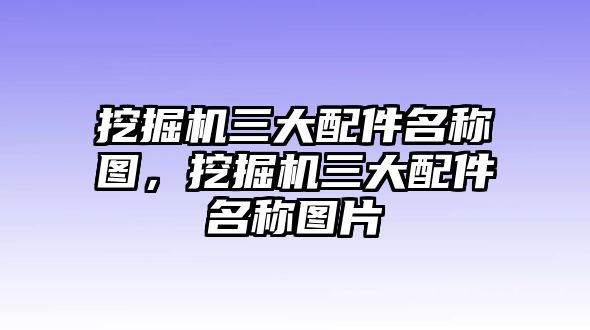 挖掘機(jī)三大配件名稱圖，挖掘機(jī)三大配件名稱圖片