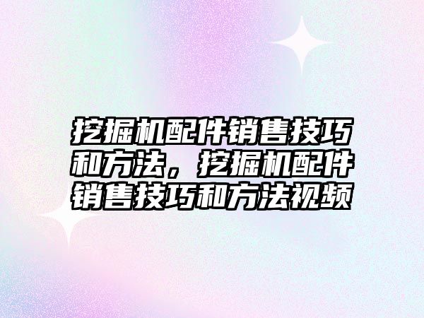 挖掘機(jī)配件銷售技巧和方法，挖掘機(jī)配件銷售技巧和方法視頻