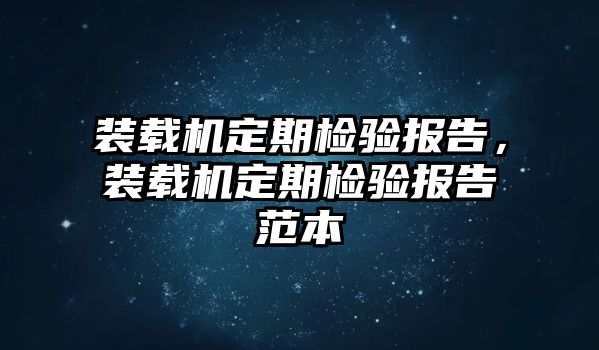 裝載機(jī)定期檢驗(yàn)報(bào)告，裝載機(jī)定期檢驗(yàn)報(bào)告范本