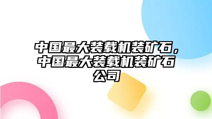 中國(guó)最大裝載機(jī)裝礦石，中國(guó)最大裝載機(jī)裝礦石公司