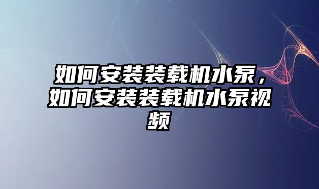 如何安裝裝載機(jī)水泵，如何安裝裝載機(jī)水泵視頻