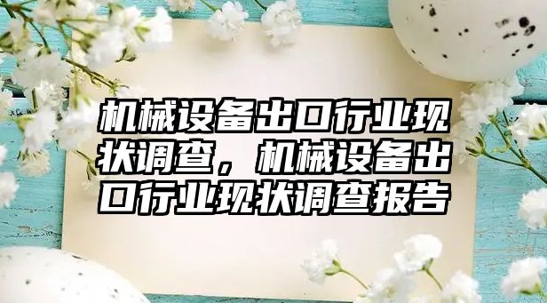 機械設(shè)備出口行業(yè)現(xiàn)狀調(diào)查，機械設(shè)備出口行業(yè)現(xiàn)狀調(diào)查報告