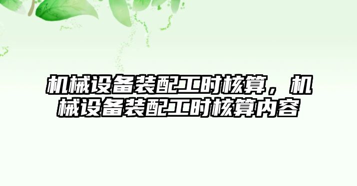 機械設備裝配工時核算，機械設備裝配工時核算內(nèi)容