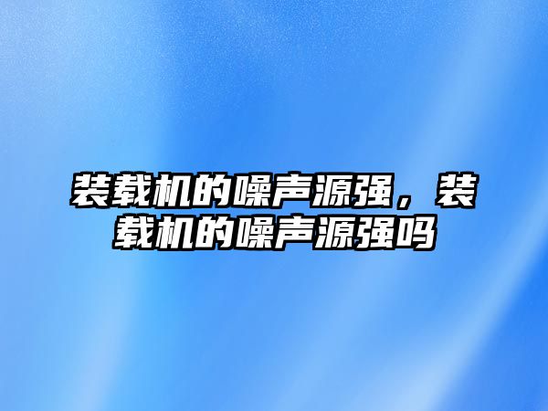 裝載機的噪聲源強，裝載機的噪聲源強嗎