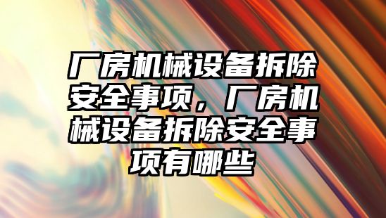 廠房機械設(shè)備拆除安全事項，廠房機械設(shè)備拆除安全事項有哪些