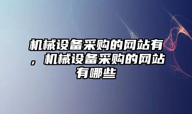 機(jī)械設(shè)備采購的網(wǎng)站有，機(jī)械設(shè)備采購的網(wǎng)站有哪些