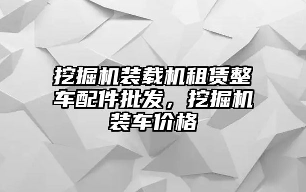 挖掘機裝載機租賃整車配件批發(fā)，挖掘機裝車價格