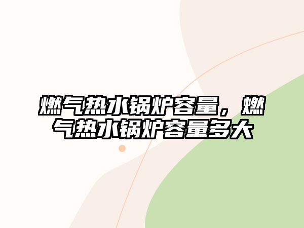 燃?xì)鉄崴仩t容量，燃?xì)鉄崴仩t容量多大