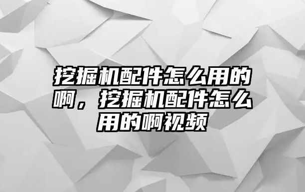 挖掘機(jī)配件怎么用的啊，挖掘機(jī)配件怎么用的啊視頻