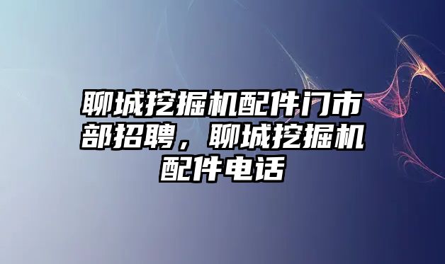 聊城挖掘機(jī)配件門市部招聘，聊城挖掘機(jī)配件電話