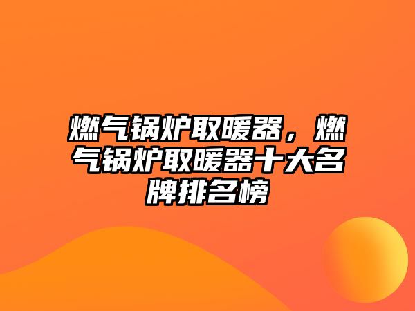 燃?xì)忮仩t取暖器，燃?xì)忮仩t取暖器十大名牌排名榜