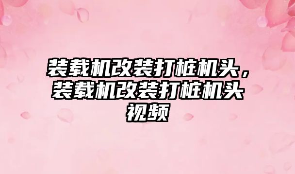 裝載機改裝打樁機頭，裝載機改裝打樁機頭視頻