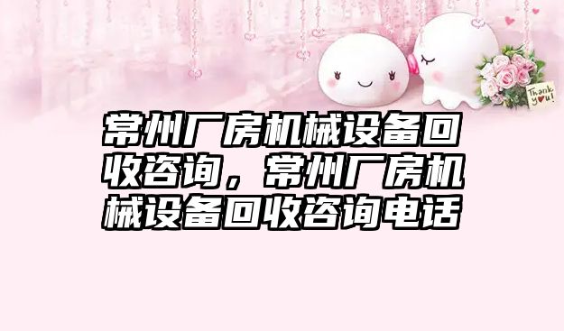 常州廠房機械設(shè)備回收咨詢，常州廠房機械設(shè)備回收咨詢電話