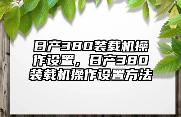 日產(chǎn)380裝載機(jī)操作設(shè)置，日產(chǎn)380裝載機(jī)操作設(shè)置方法