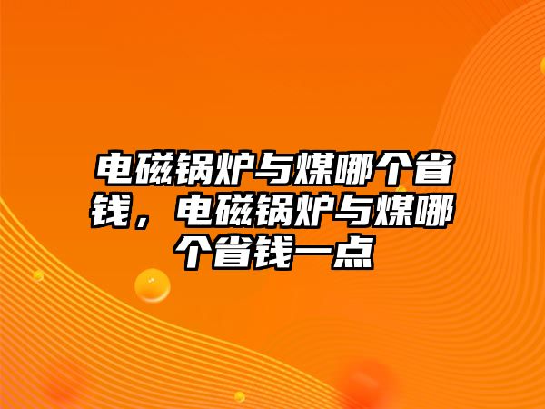 電磁鍋爐與煤哪個省錢，電磁鍋爐與煤哪個省錢一點