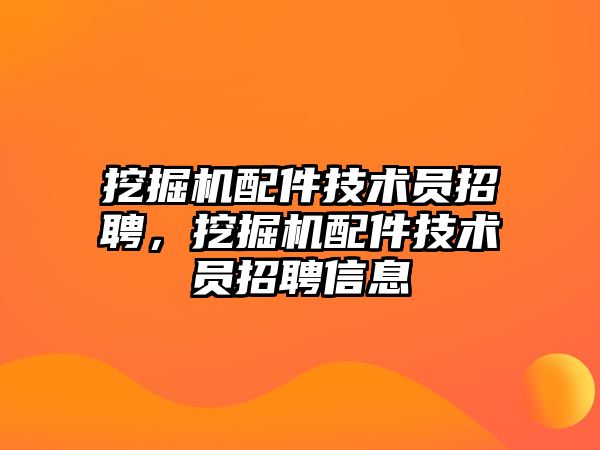 挖掘機配件技術(shù)員招聘，挖掘機配件技術(shù)員招聘信息