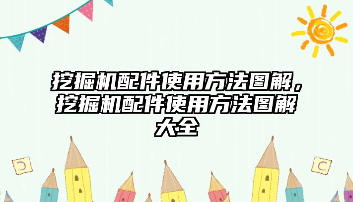 挖掘機(jī)配件使用方法圖解，挖掘機(jī)配件使用方法圖解大全