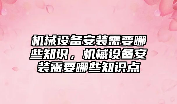 機械設備安裝需要哪些知識，機械設備安裝需要哪些知識點