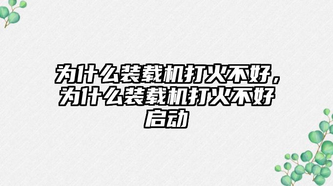 為什么裝載機打火不好，為什么裝載機打火不好啟動