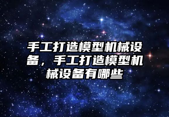 手工打造模型機械設備，手工打造模型機械設備有哪些