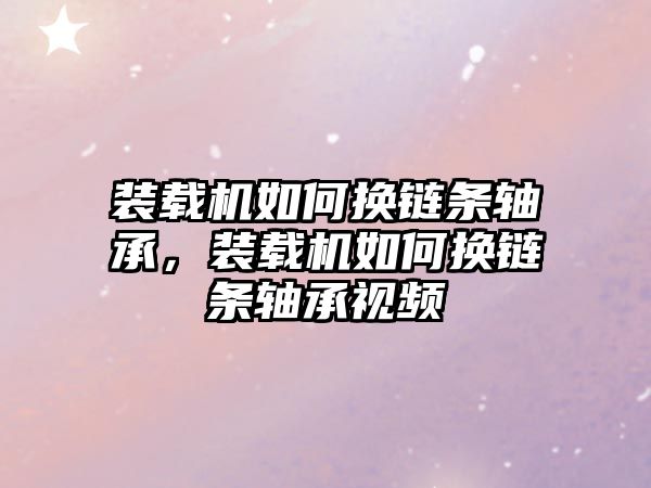 裝載機(jī)如何換鏈條軸承，裝載機(jī)如何換鏈條軸承視頻