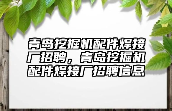 青島挖掘機配件焊接廠招聘，青島挖掘機配件焊接廠招聘信息