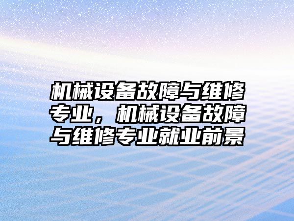 機械設(shè)備故障與維修專業(yè)，機械設(shè)備故障與維修專業(yè)就業(yè)前景