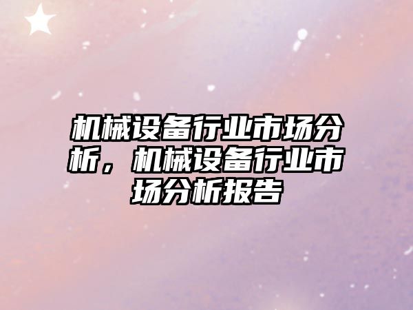 機(jī)械設(shè)備行業(yè)市場分析，機(jī)械設(shè)備行業(yè)市場分析報告