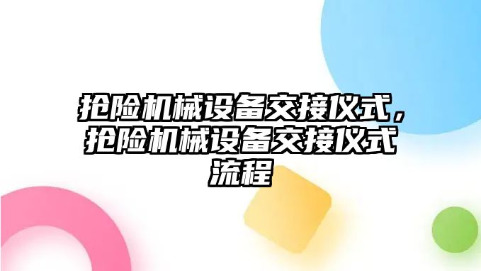 搶險機(jī)械設(shè)備交接儀式，搶險機(jī)械設(shè)備交接儀式流程