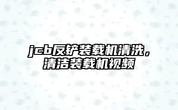 jcb反鏟裝載機清洗，清潔裝載機視頻