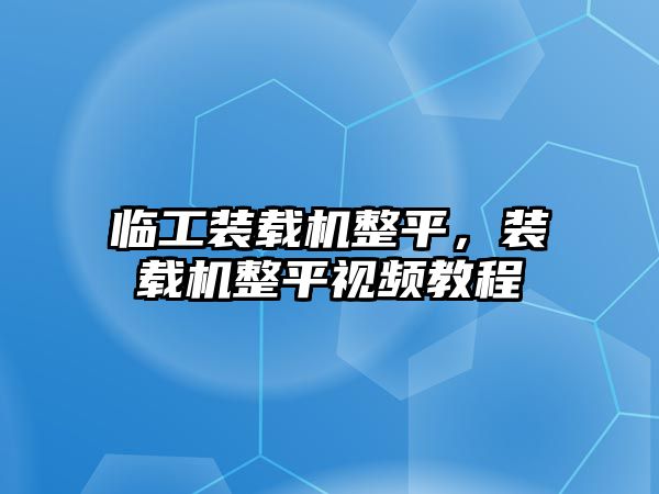 臨工裝載機整平，裝載機整平視頻教程