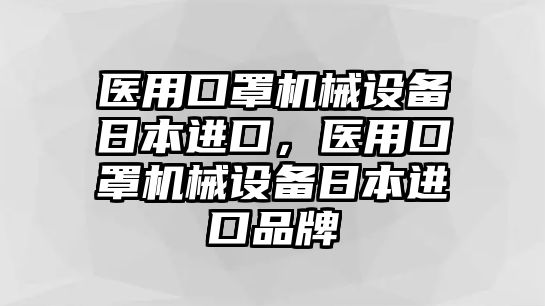 醫(yī)用口罩機(jī)械設(shè)備日本進(jìn)口，醫(yī)用口罩機(jī)械設(shè)備日本進(jìn)口品牌