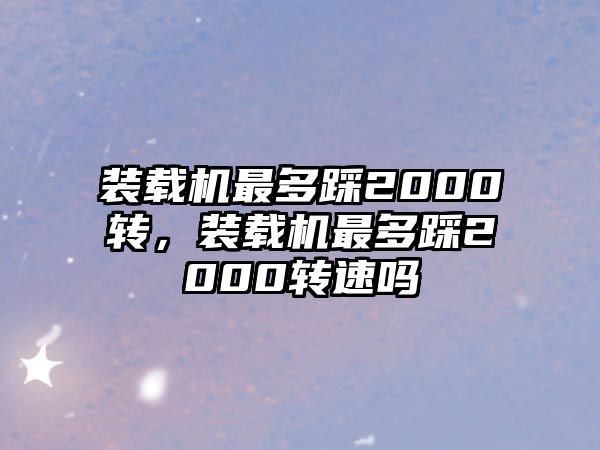 裝載機最多踩2000轉，裝載機最多踩2000轉速嗎