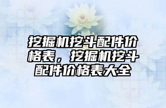 挖掘機挖斗配件價格表，挖掘機挖斗配件價格表大全