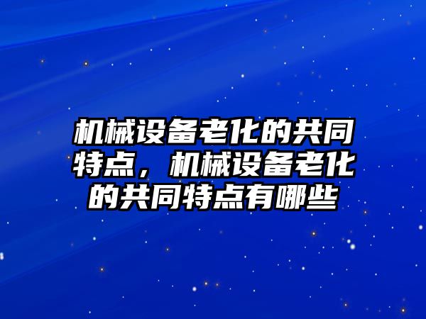 機械設(shè)備老化的共同特點，機械設(shè)備老化的共同特點有哪些