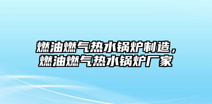 燃油燃?xì)鉄崴仩t制造，燃油燃?xì)鉄崴仩t廠家