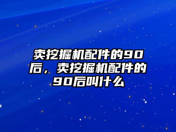 賣挖掘機(jī)配件的90后，賣挖掘機(jī)配件的90后叫什么