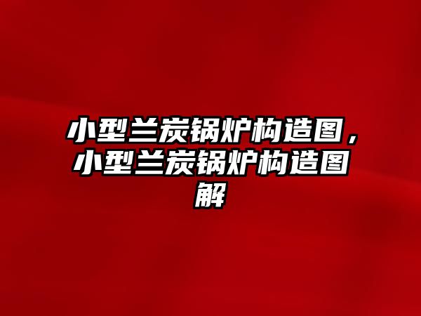 小型蘭炭鍋爐構(gòu)造圖，小型蘭炭鍋爐構(gòu)造圖解