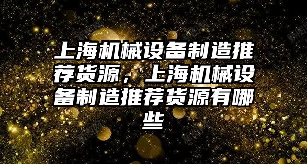 上海機械設備制造推薦貨源，上海機械設備制造推薦貨源有哪些