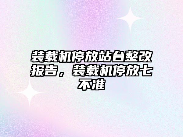 裝載機停放站臺整改報告，裝載機停放七不準