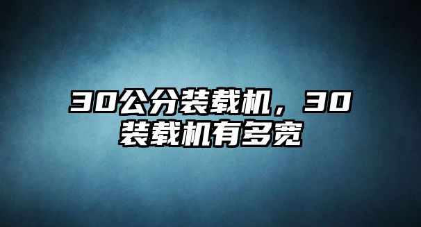 30公分裝載機(jī)，30裝載機(jī)有多寬