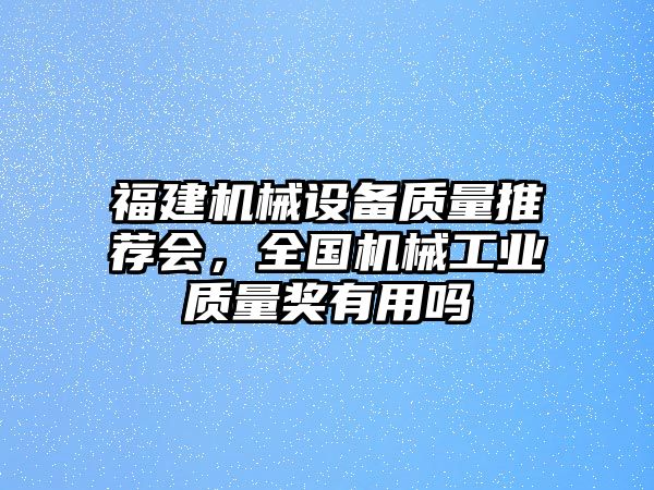 福建機(jī)械設(shè)備質(zhì)量推薦會，全國機(jī)械工業(yè)質(zhì)量獎(jiǎng)有用嗎