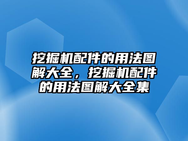 挖掘機(jī)配件的用法圖解大全，挖掘機(jī)配件的用法圖解大全集