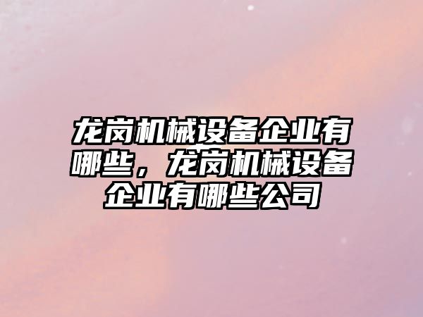 龍崗機械設備企業(yè)有哪些，龍崗機械設備企業(yè)有哪些公司