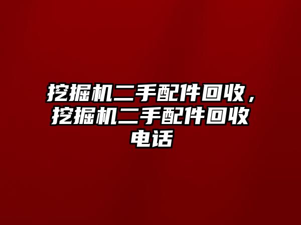 挖掘機(jī)二手配件回收，挖掘機(jī)二手配件回收電話