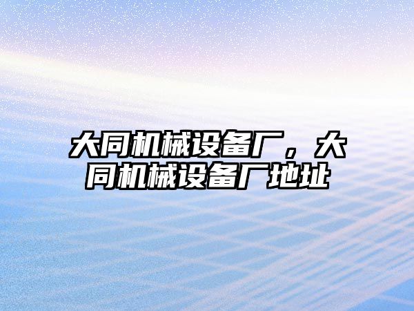 大同機(jī)械設(shè)備廠，大同機(jī)械設(shè)備廠地址