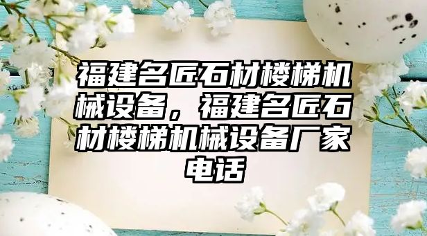 福建名匠石材樓梯機械設備，福建名匠石材樓梯機械設備廠家電話