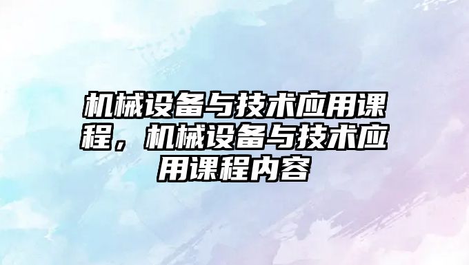 機械設備與技術應用課程，機械設備與技術應用課程內(nèi)容