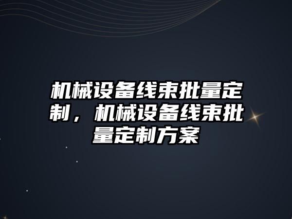 機(jī)械設(shè)備線束批量定制，機(jī)械設(shè)備線束批量定制方案